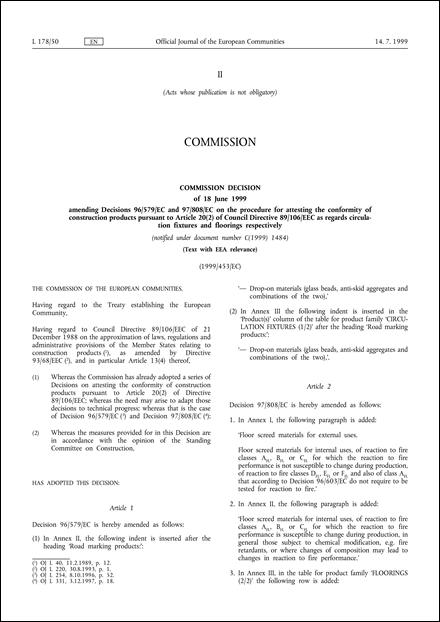 1999/453/EC: Commission Decision of 18 June 1999 amending Decisions 96/579/EC and 97/808/EC on the procedure for attesting the conformity of construction products pursuant to Article 20(2) of Council Directive 89/106/EEC as regards circulation fixtures and floorings respectively (notified under document number C(1999) 1484) (Text with EEA relevance)