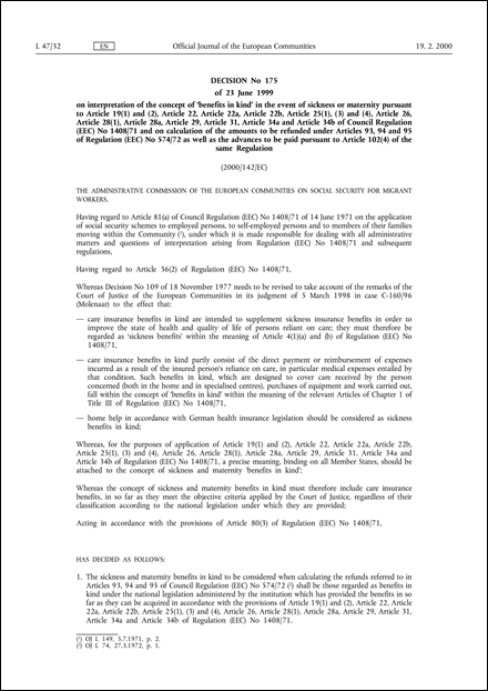 2000/142/EC: Administrative Commission of the European Communities on social security for migrant workers - Decision No 175 of 23 June 1999 on interpretation of the concept of 'benefits in kind' in the event of sickness or maternity pursuant to Article 19(1) and (2), Article 22, Article 22a, Article 22b, Article 25(1), (3) and (4), Article 26, Article 28(1), Article 28a, Article 29, Article 31, Article 34a and Article 34b of Council Regulation (EEC) No 1408/71 and on calculation of the amounts to be refunded under Articles 93, 94 and 95 of Regulation (EEC) No 574/72 as well as the advances to be paid pursuant to Article 102(4) of the same Regulation