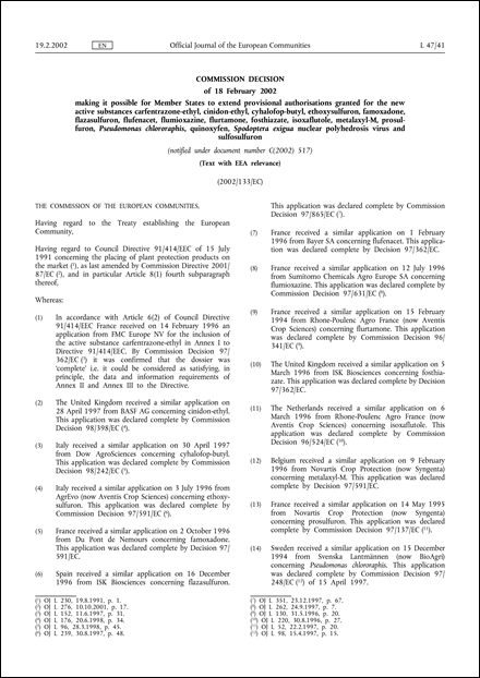 2002/133/EC: Commission Decision of 18 February 2002 making it possible for Member States to extend provisional authorisations granted for the new active substances carfentrazone-ethyl, cinidon-ethyl, cyhalofop-butyl, ethoxysulfuron, famoxadone, flazasulfuron, flufenacet, flumioxazine, flurtamone, fosthiazate, isoxaflutole, metalaxyl-M, prosulfuron, Pseudomonas chlororaphis, quinoxyfen, Spodoptera exigua nuclear polyhedrosis virus and sulfosulfuron (Text with EEA relevance) (notified under document number C(2002) 517)