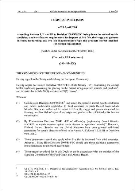 2004/454/EC:Commission Decision of 29 April 2004 amending Annexes I, II and III to Decision 2003/858/EC laying down the animal health conditions and certification requirements for imports of live fish, their eggs and gametes intended for farming, and live fish of aquaculture origin and products thereof intended for human consumption (notified under document number C(2004) 1680) (Text with EEA relevance) (repealed)