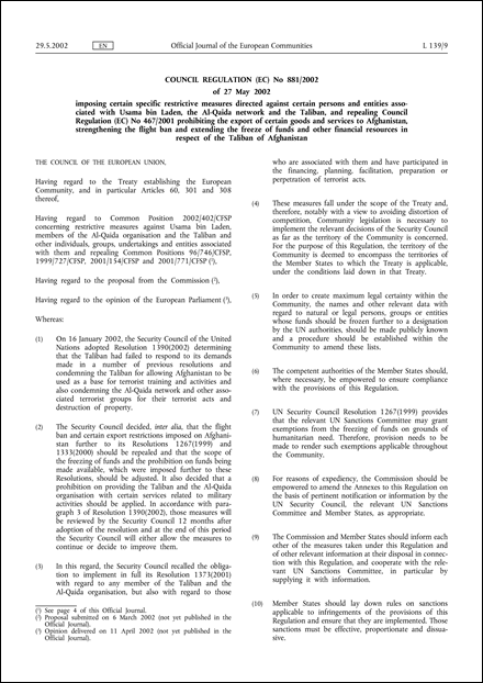 Council Regulation (EC) No 881/2002 of 27 May 2002 imposing certain specific restrictive measures directed against certain persons and entities associated with Usama bin Laden, the Al-Qaida network and the Taliban, and repealing Council Regulation (EC) No 467/2001 prohibiting the export of certain goods and services to Afghanistan, strengthening the flight ban and extending the freeze of funds and other financial resources in respect of the Taliban of Afghanistan