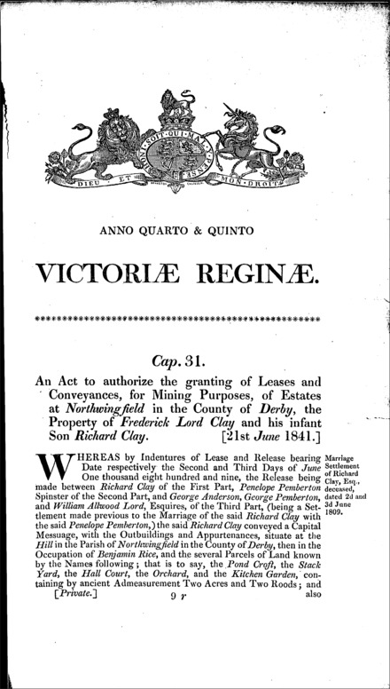 Lord Clay's and Richard Clay's estate: authorizing the grant of leases and conveyances, for mining purposes, of estates at Northwingfield (Derbyshire) Act 1841